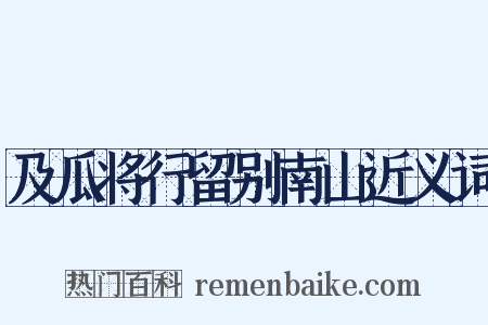 及瓜将行留别南山近义词是什么意思的图片